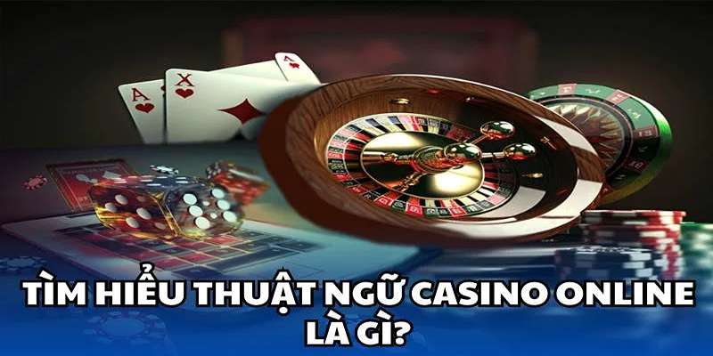 Việc hiểu rõ các thuật ngữ trong Casino có tác dụng gì?